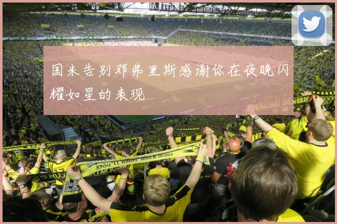 国米告别邓弗里斯感谢你在夜晚闪耀如星的表现