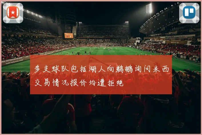 多支球队包括湖人向鹈鹕询问米西交易情况报价均遭拒绝