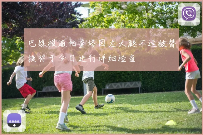 巴媒报道帕奎塔因左大腿不适被替换将于今日进行详细检查