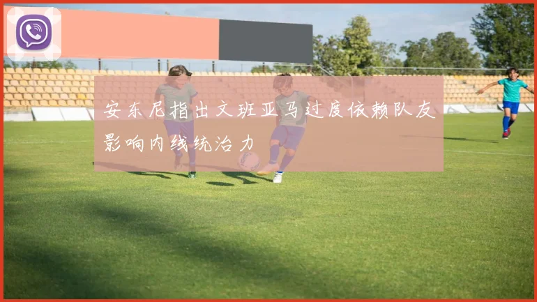 安东尼指出文班亚马过度依赖队友影响内线统治力