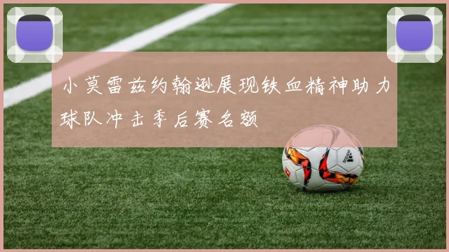小莫雷兹约翰逊展现铁血精神助力球队冲击季后赛名额