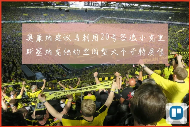奥康纳建议马刺用20号签选小克里斯塞纳克他的空间型大个子特质值得关注