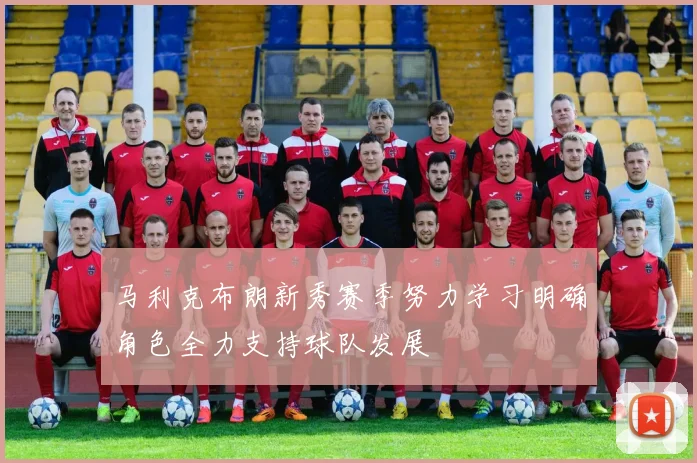 马利克布朗新秀赛季努力学习明确角色全力支持球队发展
